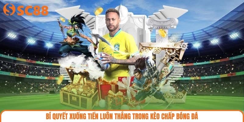 Bí quyết xuống tiền luôn thắng trong kèo chấp bóng đá