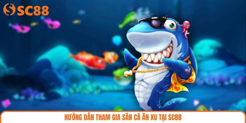 Hướng dẫn tham gia săn cá ăn xu tại SC88