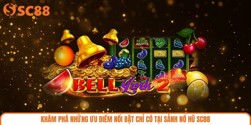 Khám phá những ưu điểm nổi bật chỉ có tại sảnh nổ hũ SC88