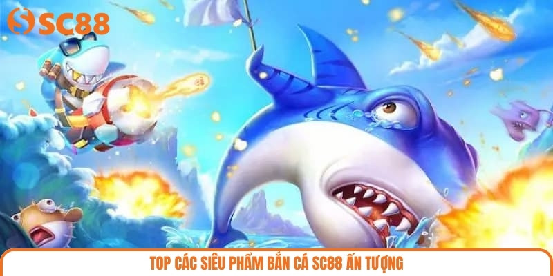 Top các siêu phẩm bắn cá SC88 ấn tượng